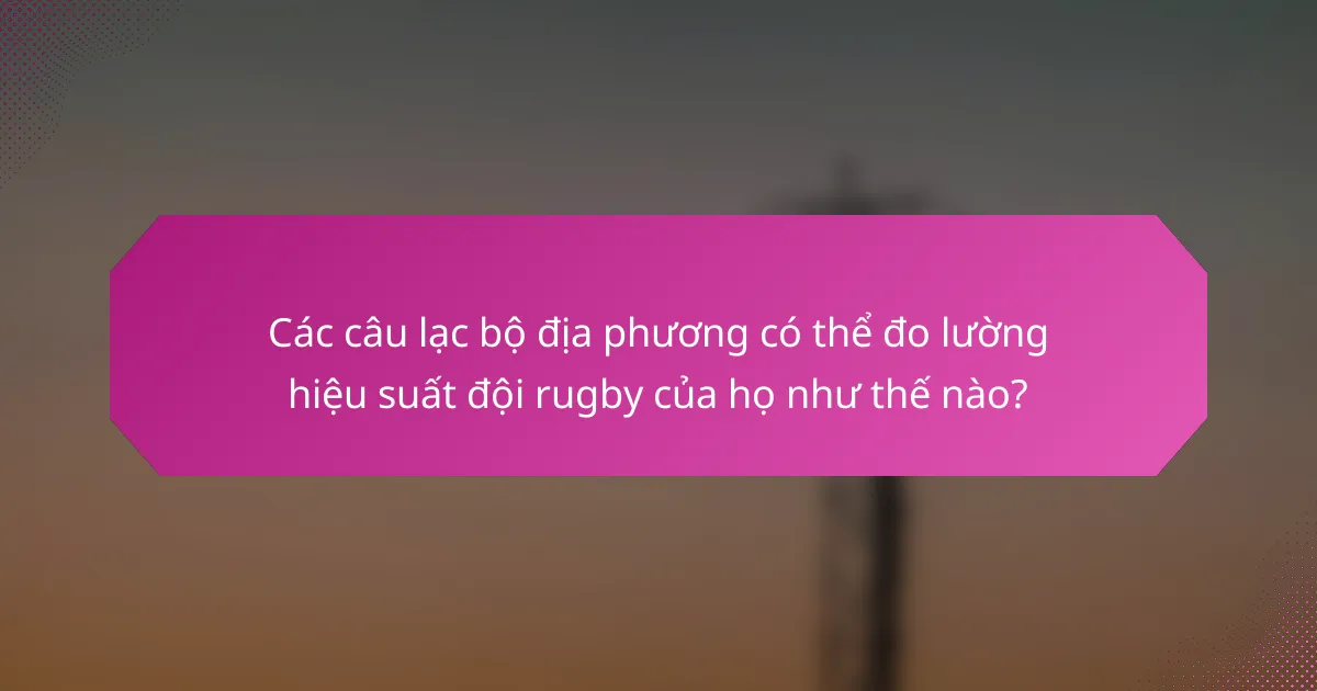 Các câu lạc bộ địa phương có thể đo lường hiệu suất đội rugby của họ như thế nào?