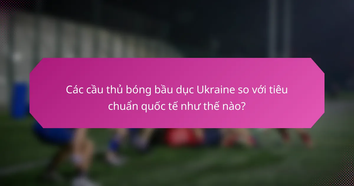 Các cầu thủ bóng bầu dục Ukraine so với tiêu chuẩn quốc tế như thế nào?