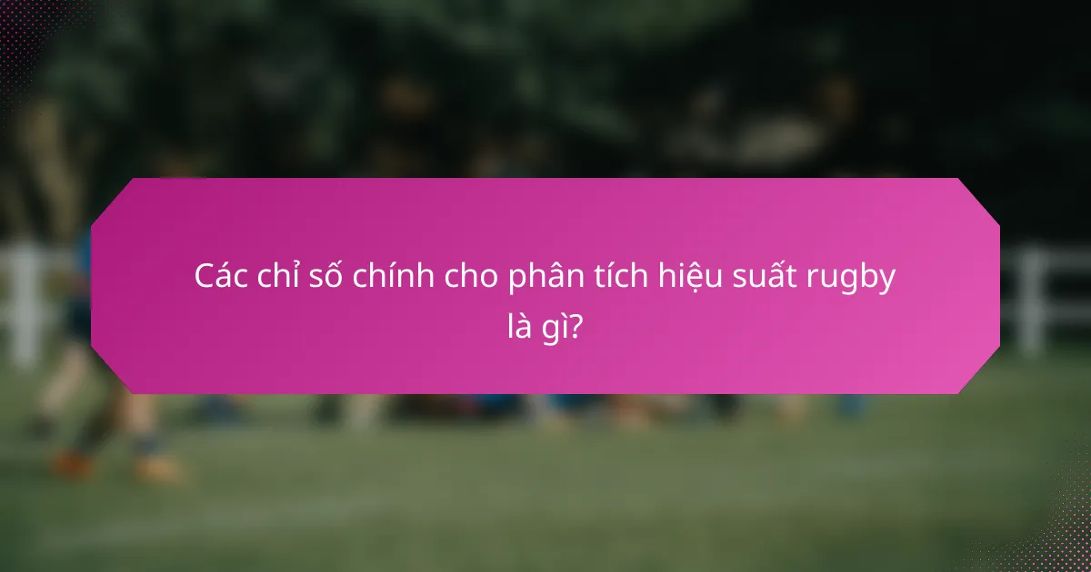 Các chỉ số chính cho phân tích hiệu suất rugby là gì?