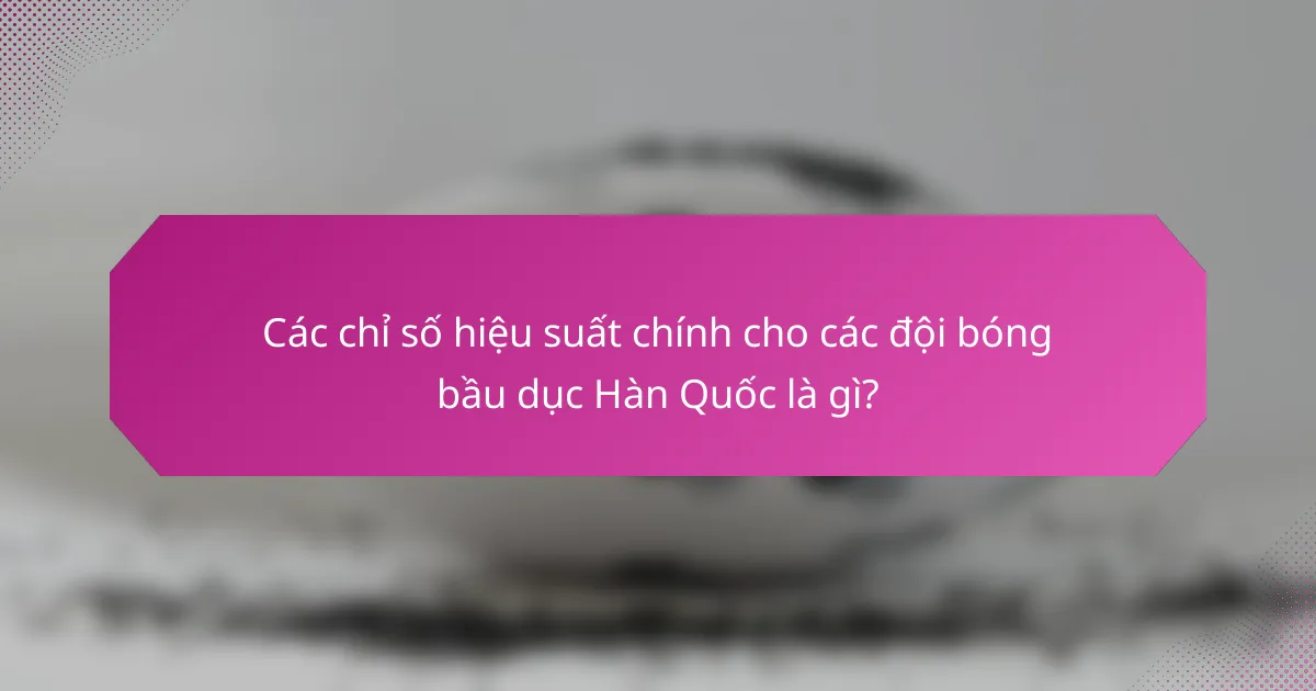 Các chỉ số hiệu suất chính cho các đội bóng bầu dục Hàn Quốc là gì?