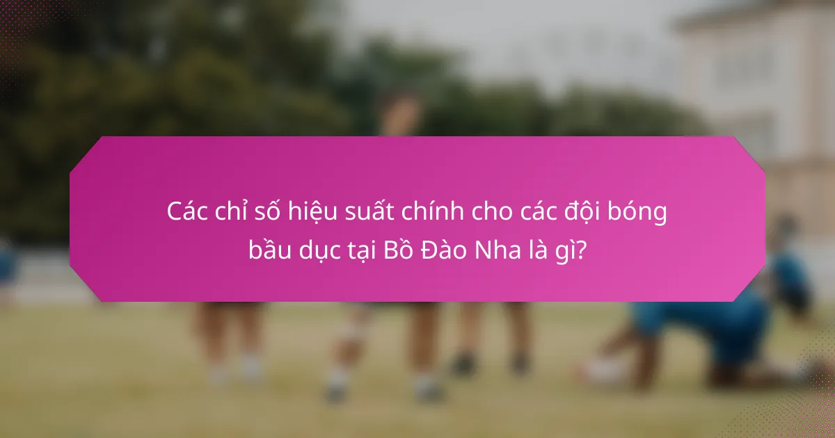 Các chỉ số hiệu suất chính cho các đội bóng bầu dục tại Bồ Đào Nha là gì?