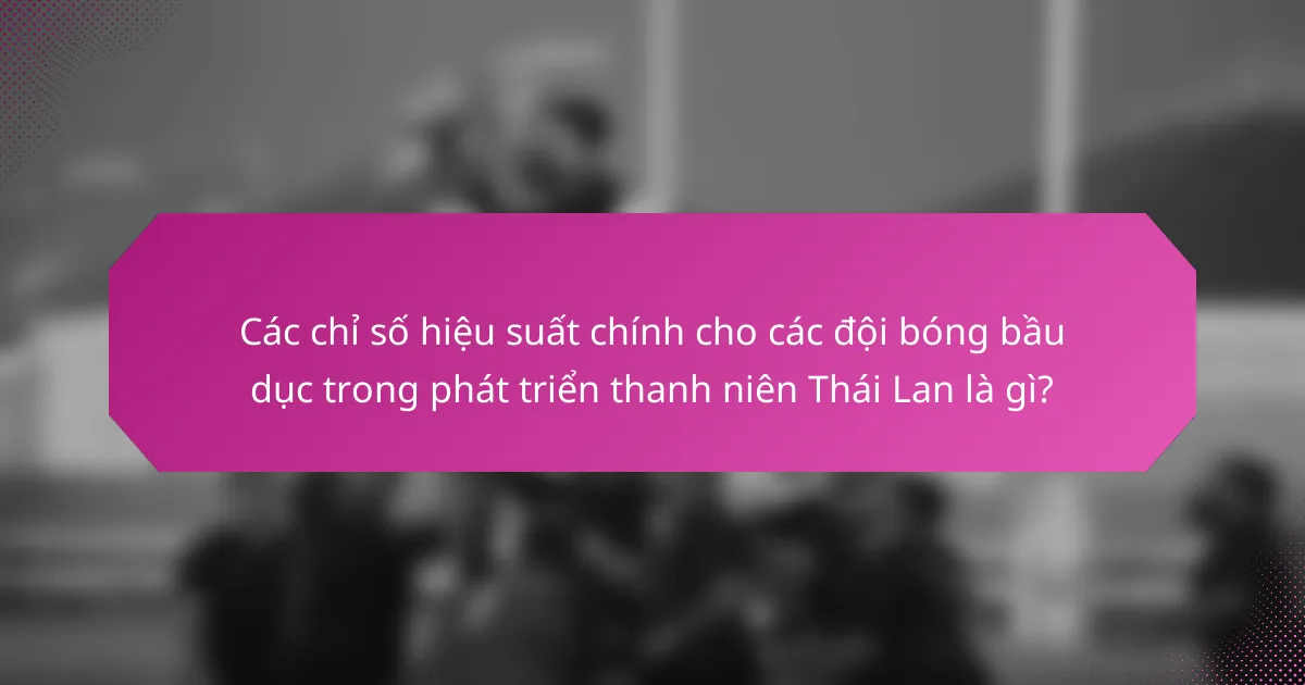 Các chỉ số hiệu suất chính cho các đội bóng bầu dục trong phát triển thanh niên Thái Lan là gì?