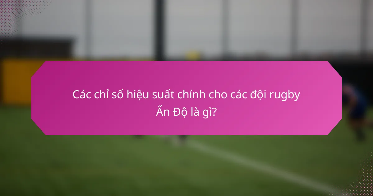 Các chỉ số hiệu suất chính cho các đội rugby Ấn Độ là gì?
