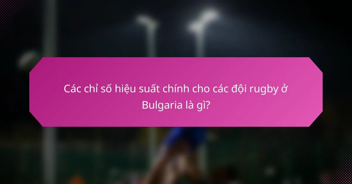 Các chỉ số hiệu suất chính cho các đội rugby ở Bulgaria là gì?
