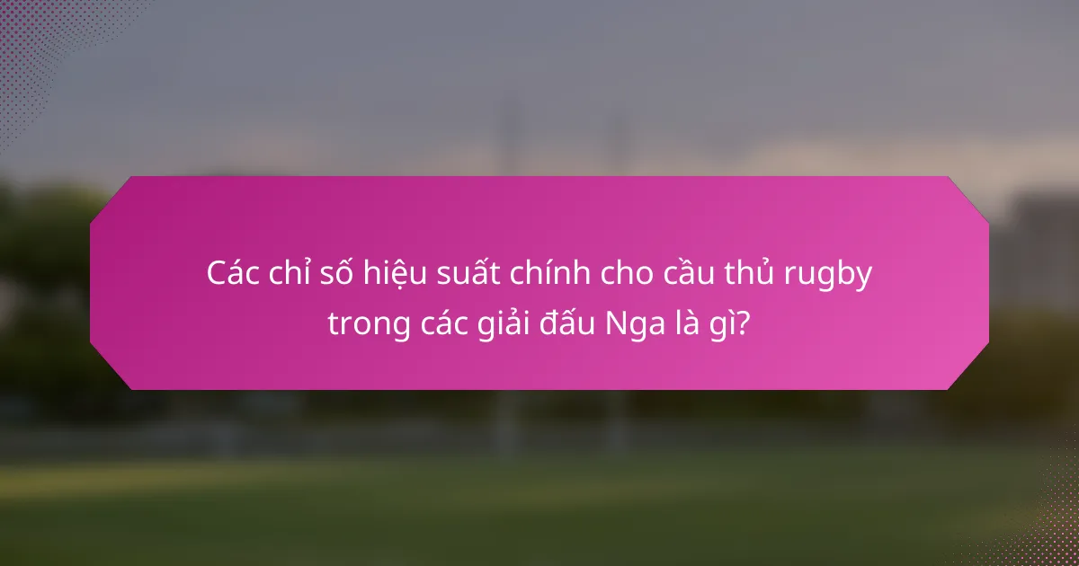 Các chỉ số hiệu suất chính cho cầu thủ rugby trong các giải đấu Nga là gì?