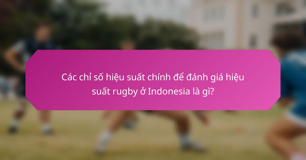 Các chỉ số hiệu suất chính để đánh giá hiệu suất rugby ở Indonesia là gì?