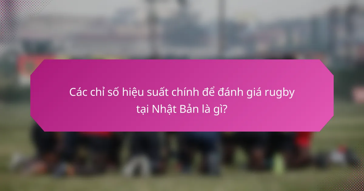 Các chỉ số hiệu suất chính để đánh giá rugby tại Nhật Bản là gì?