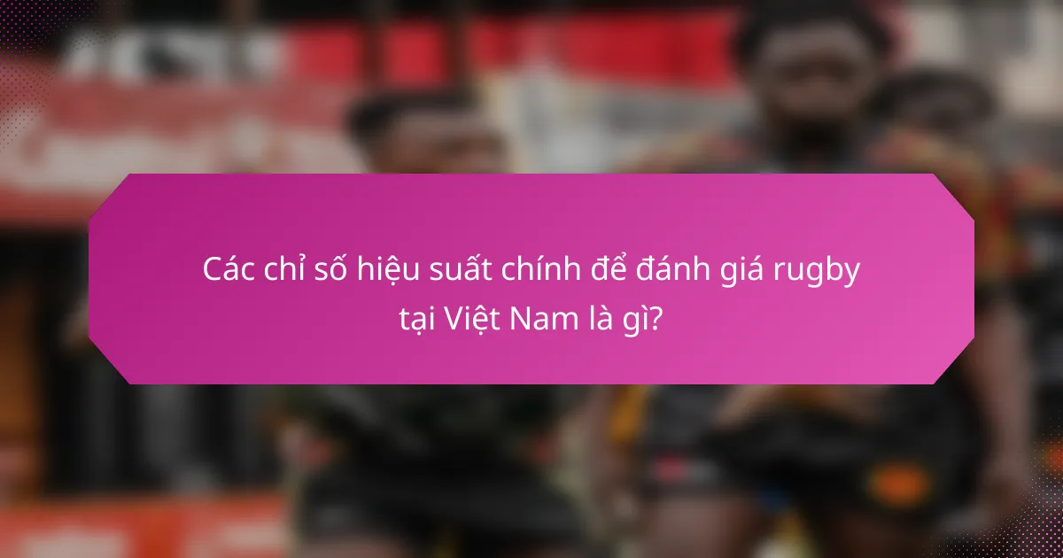 Các chỉ số hiệu suất chính để đánh giá rugby tại Việt Nam là gì?