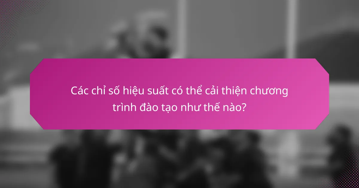 Các chỉ số hiệu suất có thể cải thiện chương trình đào tạo như thế nào?