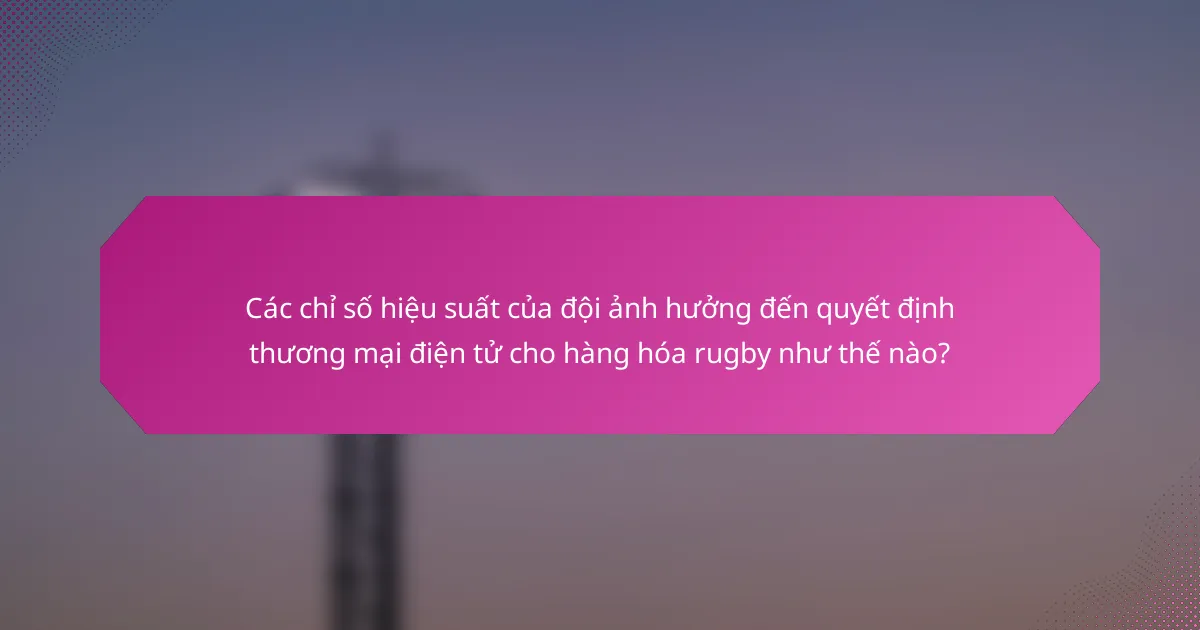Các chỉ số hiệu suất của đội ảnh hưởng đến quyết định thương mại điện tử cho hàng hóa rugby như thế nào?