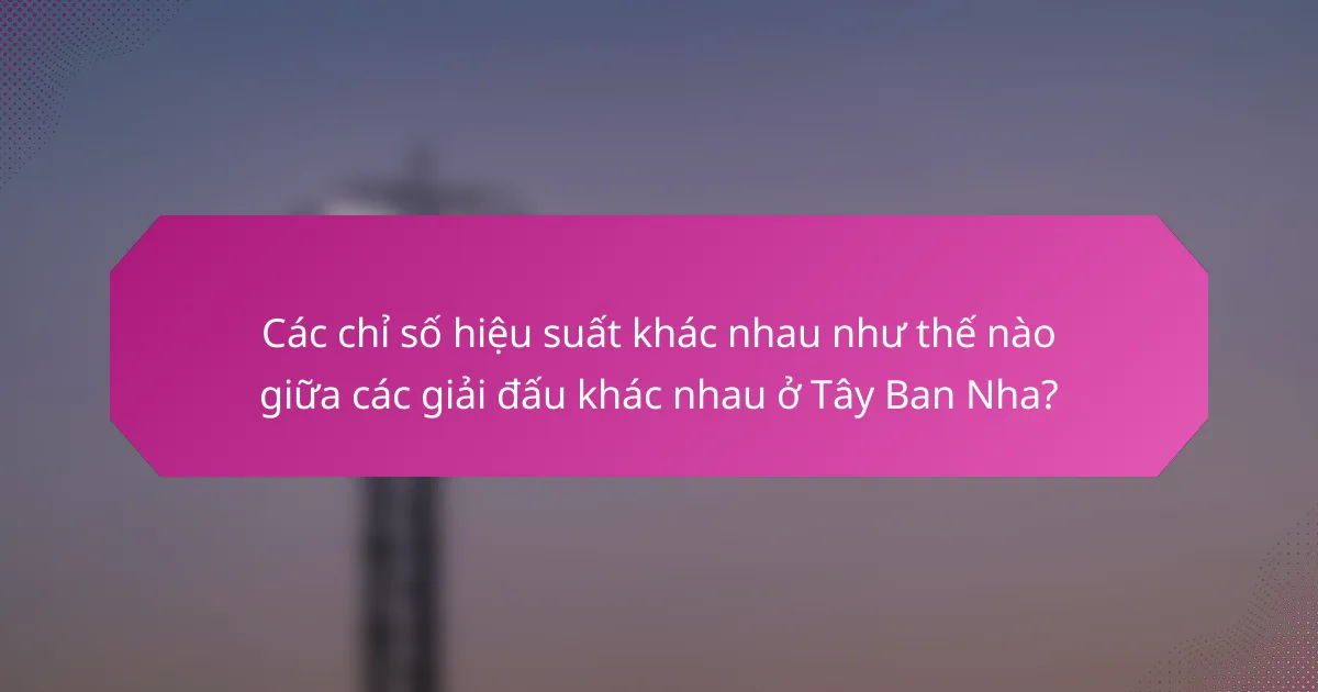 Các chỉ số hiệu suất khác nhau như thế nào giữa các giải đấu khác nhau ở Tây Ban Nha?