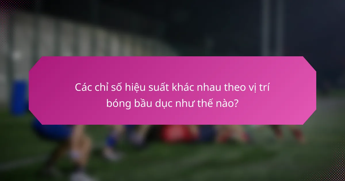 Các chỉ số hiệu suất khác nhau theo vị trí bóng bầu dục như thế nào?