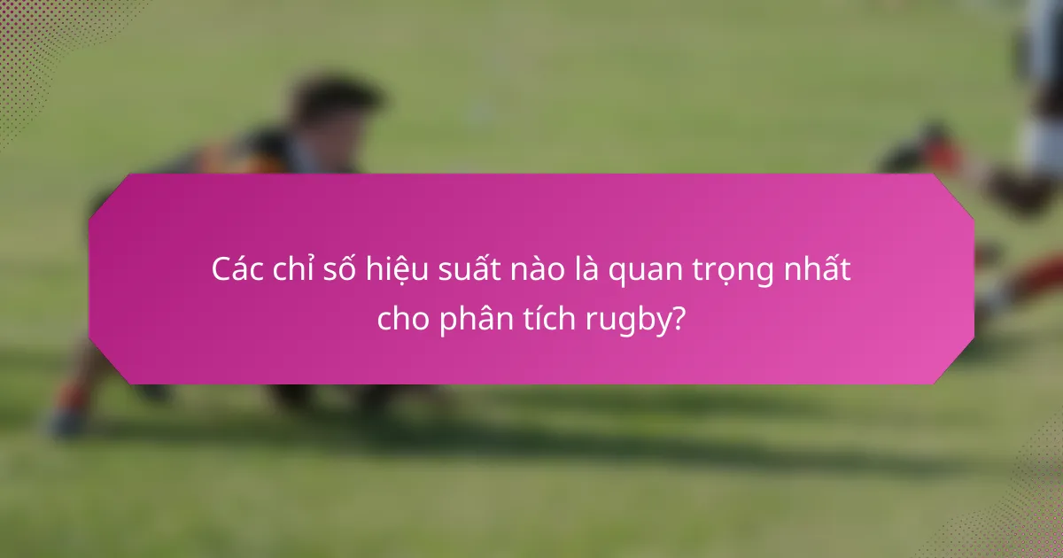 Các chỉ số hiệu suất nào là quan trọng nhất cho phân tích rugby?