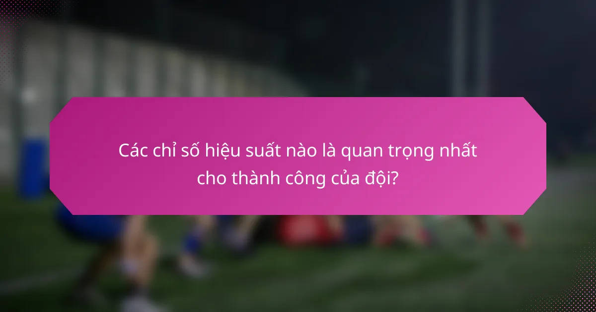 Các chỉ số hiệu suất nào là quan trọng nhất cho thành công của đội?