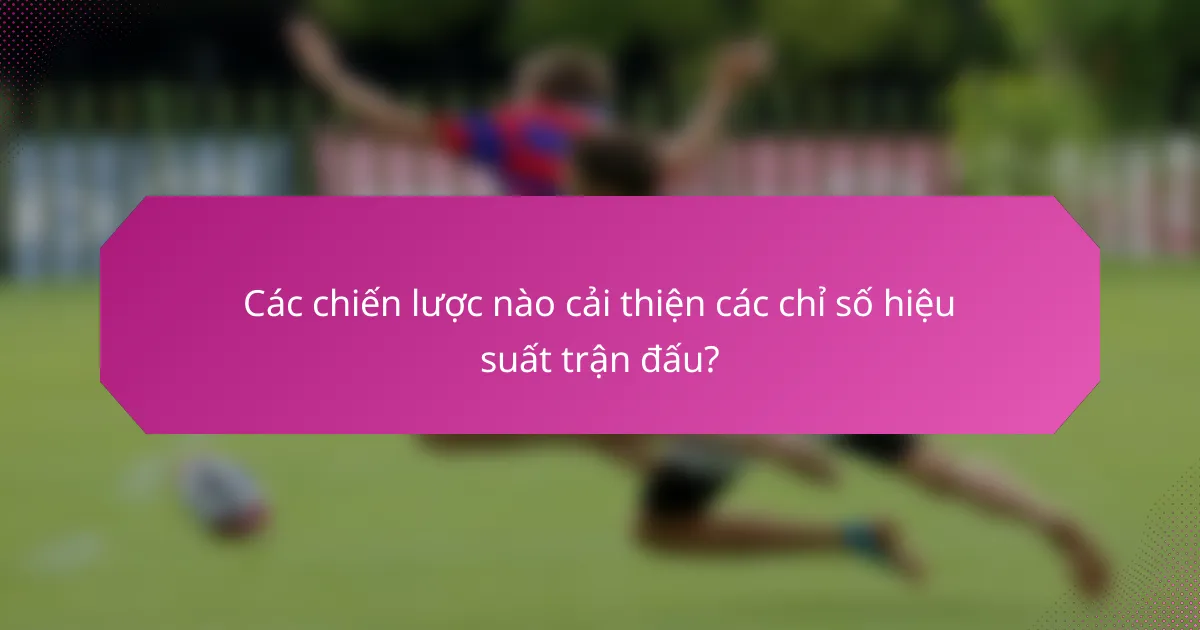 Các chiến lược nào cải thiện các chỉ số hiệu suất trận đấu?