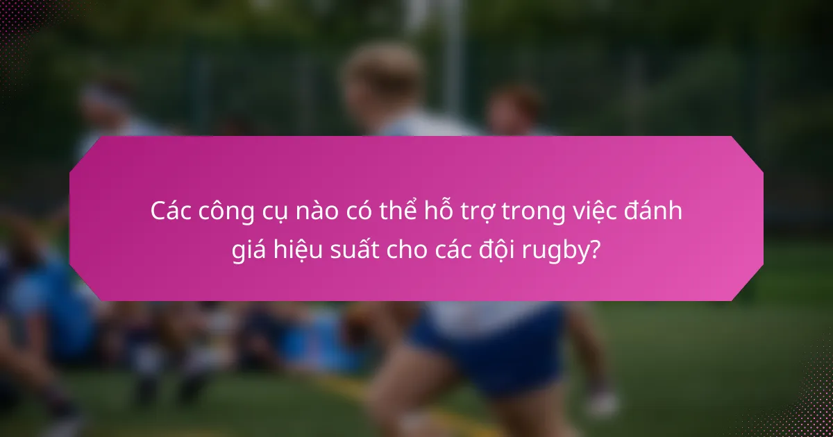 Các công cụ nào có thể hỗ trợ trong việc đánh giá hiệu suất cho các đội rugby?