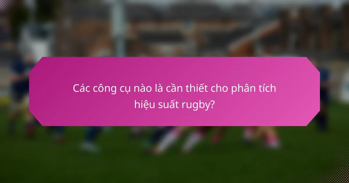 Các công cụ nào là cần thiết cho phân tích hiệu suất rugby?