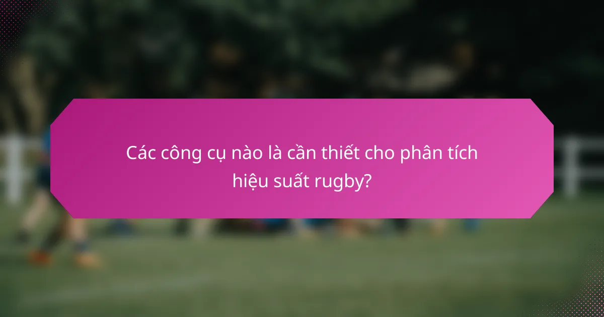 Các công cụ nào là cần thiết cho phân tích hiệu suất rugby?