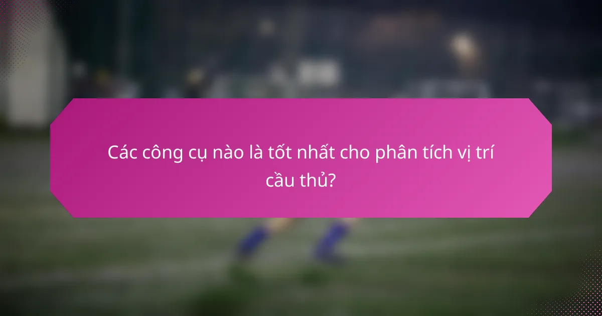 Các công cụ nào là tốt nhất cho phân tích vị trí cầu thủ?