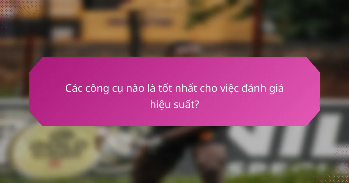 Các công cụ nào là tốt nhất cho việc đánh giá hiệu suất?