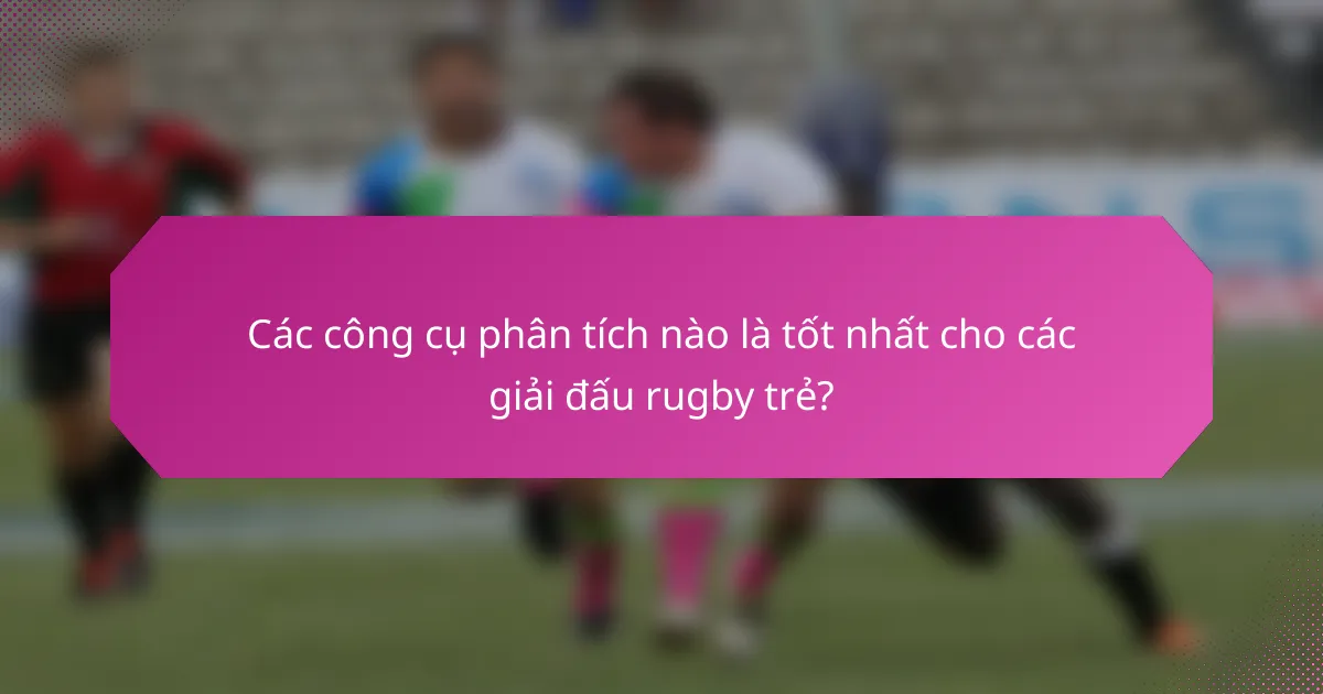 Các công cụ phân tích nào là tốt nhất cho các giải đấu rugby trẻ?