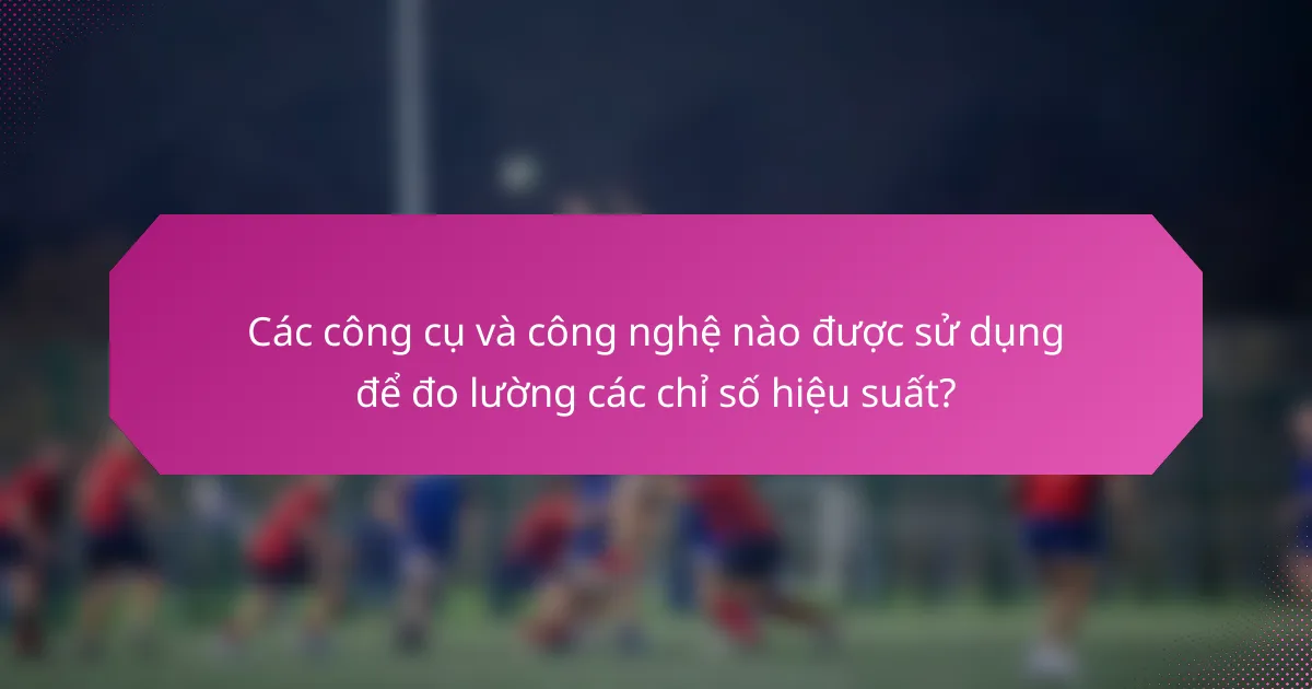 Các công cụ và công nghệ nào được sử dụng để đo lường các chỉ số hiệu suất?