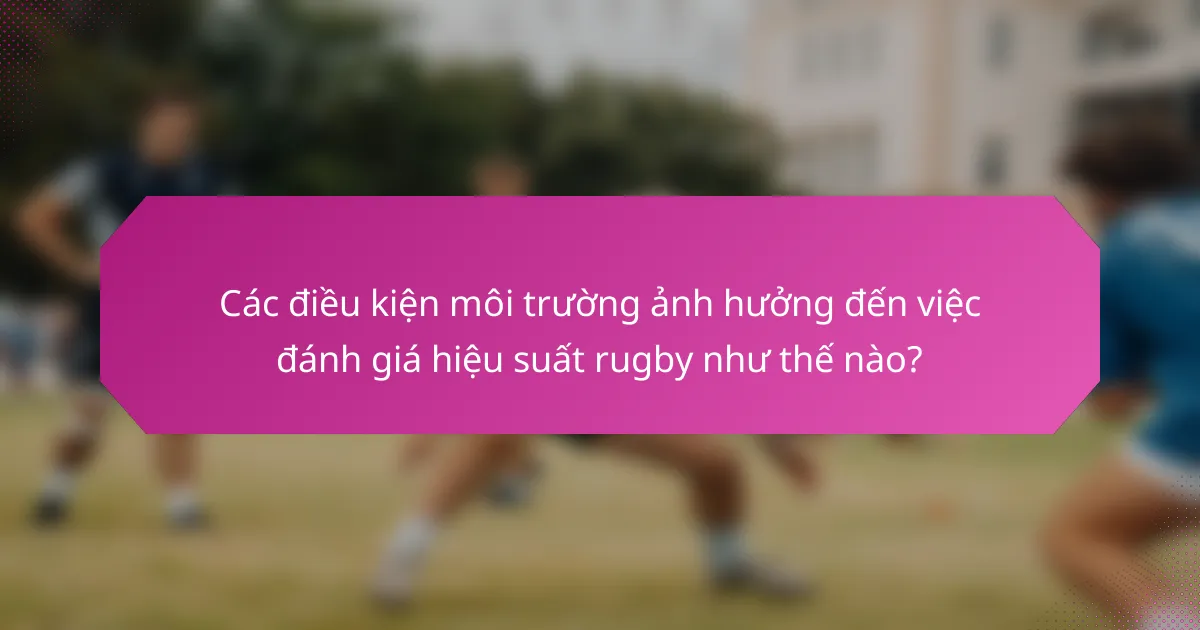 Các điều kiện môi trường ảnh hưởng đến việc đánh giá hiệu suất rugby như thế nào?