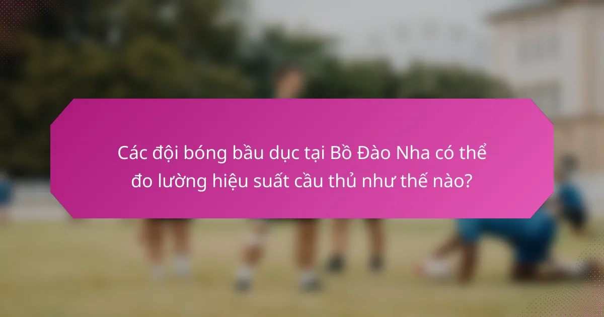 Các đội bóng bầu dục tại Bồ Đào Nha có thể đo lường hiệu suất cầu thủ như thế nào?