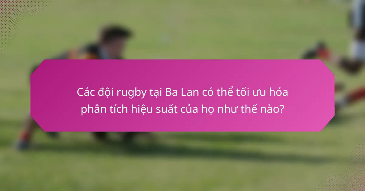 Các đội rugby tại Ba Lan có thể tối ưu hóa phân tích hiệu suất của họ như thế nào?