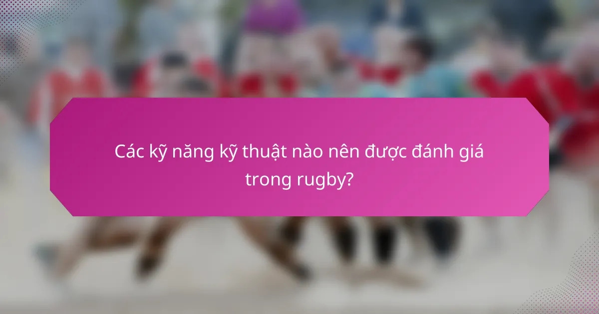 Các kỹ năng kỹ thuật nào nên được đánh giá trong rugby?