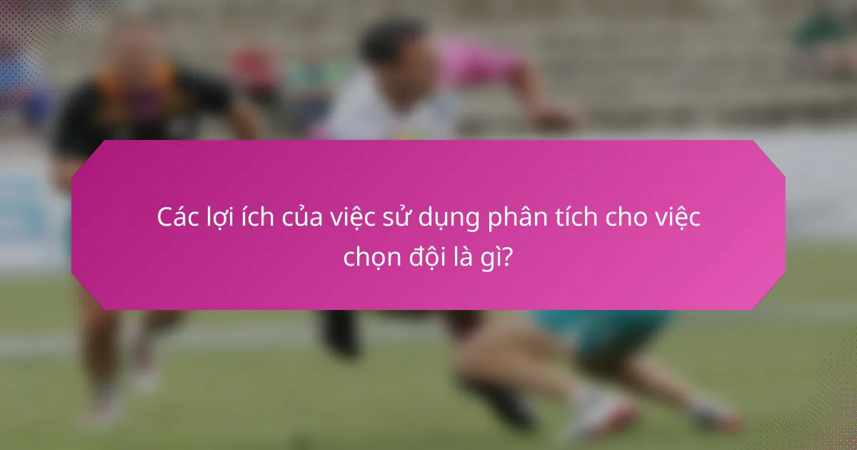 Các lợi ích của việc sử dụng phân tích cho việc chọn đội là gì?