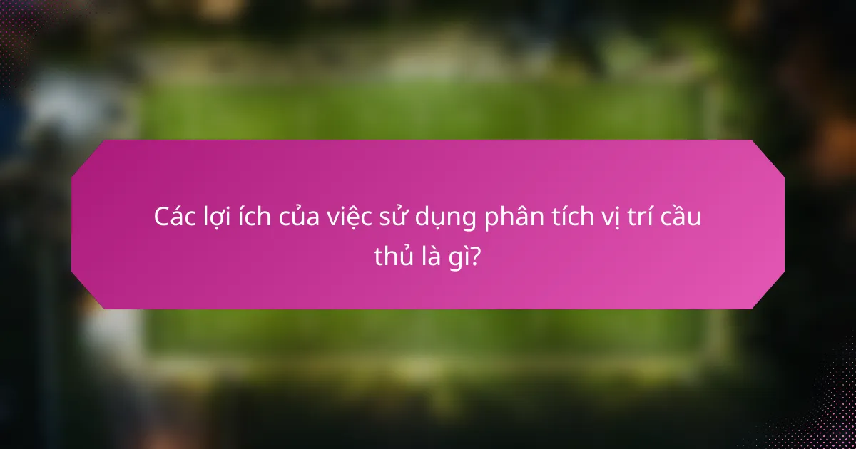 Các lợi ích của việc sử dụng phân tích vị trí cầu thủ là gì?