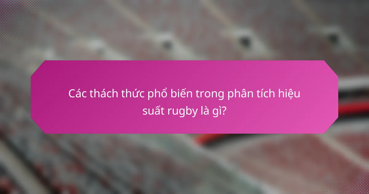 Các thách thức phổ biến trong phân tích hiệu suất rugby là gì?