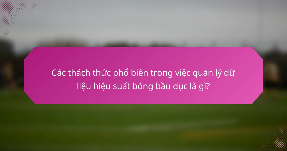 Các thách thức phổ biến trong việc quản lý dữ liệu hiệu suất bóng bầu dục là gì?