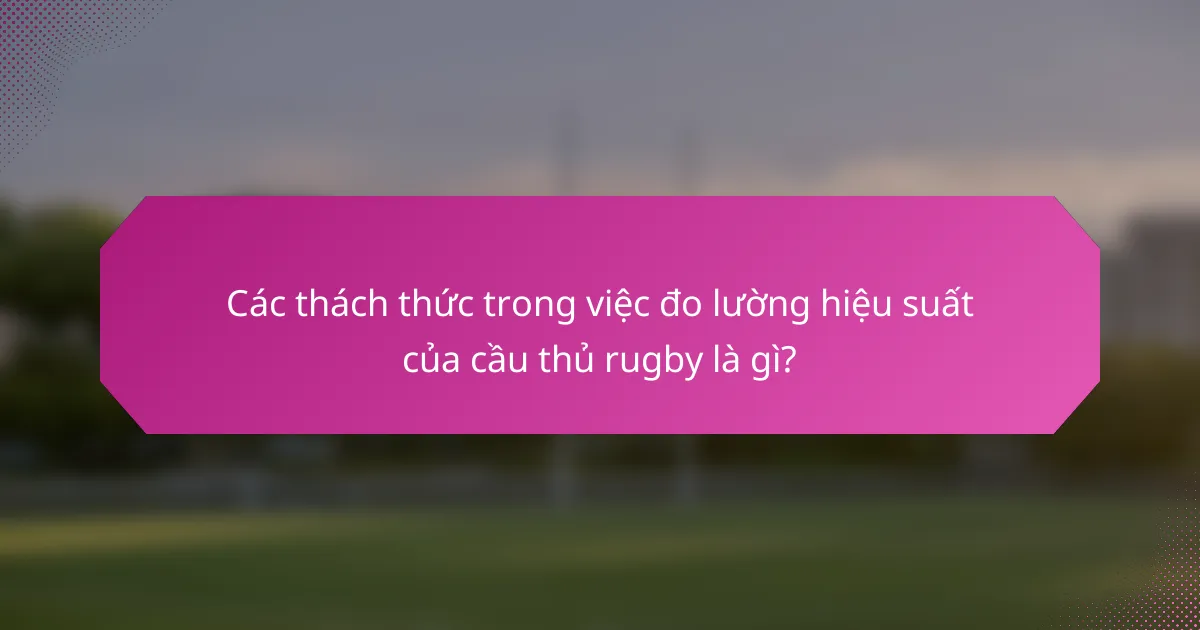Các thách thức trong việc đo lường hiệu suất của cầu thủ rugby là gì?