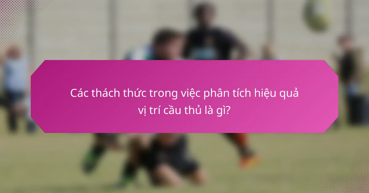 Các thách thức trong việc phân tích hiệu quả vị trí cầu thủ là gì?