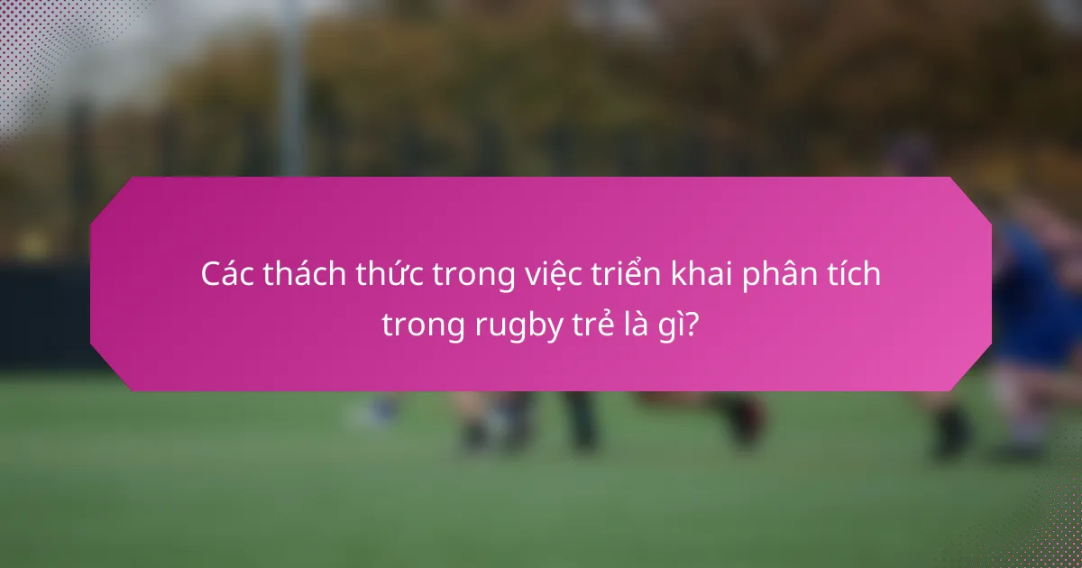 Các thách thức trong việc triển khai phân tích trong rugby trẻ là gì?