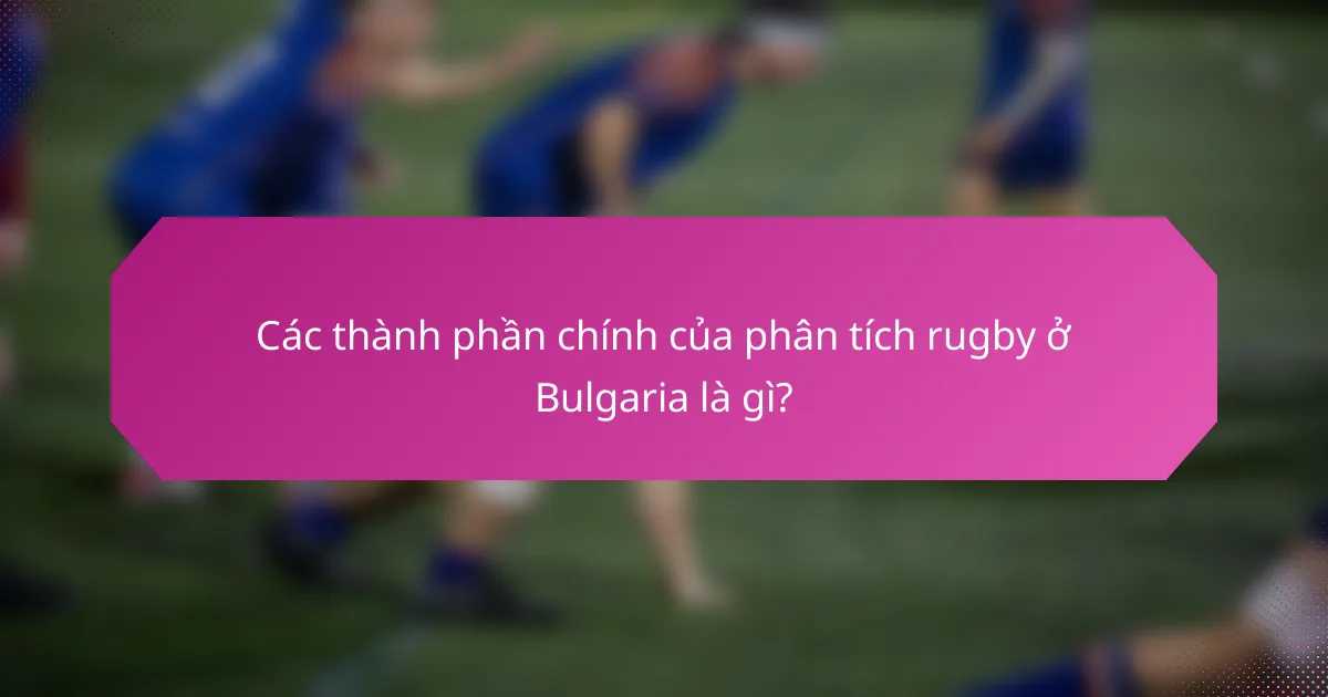 Các thành phần chính của phân tích rugby ở Bulgaria là gì?