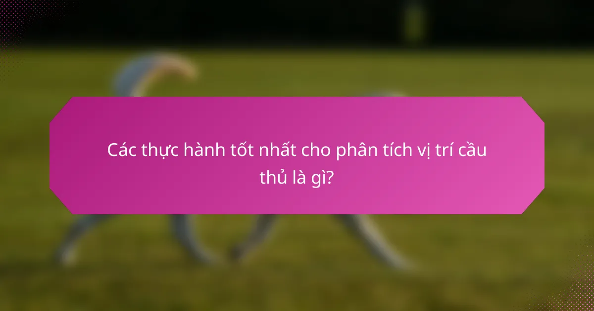 Các thực hành tốt nhất cho phân tích vị trí cầu thủ là gì?