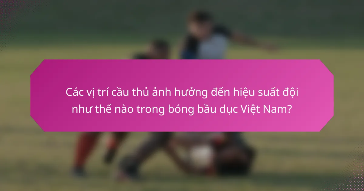 Các vị trí cầu thủ ảnh hưởng đến hiệu suất đội như thế nào trong bóng bầu dục Việt Nam?
