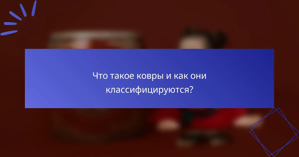Что такое ковры и как они классифицируются?