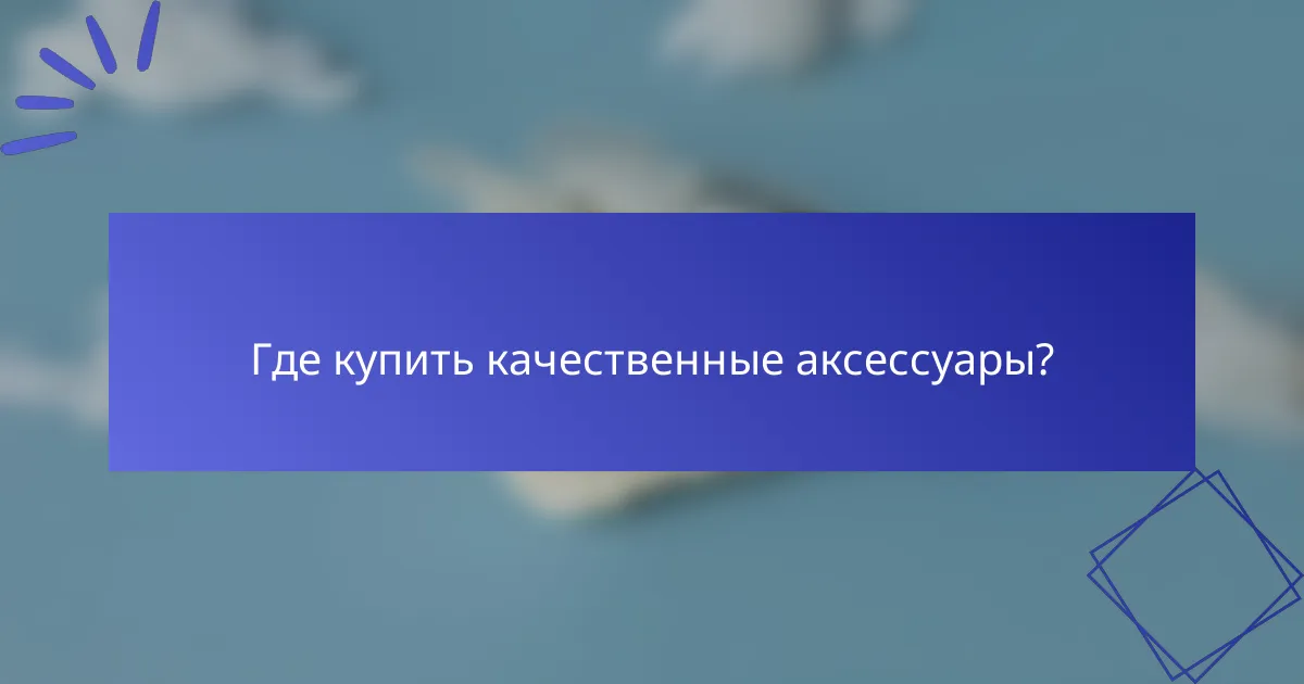 Где купить качественные аксессуары?