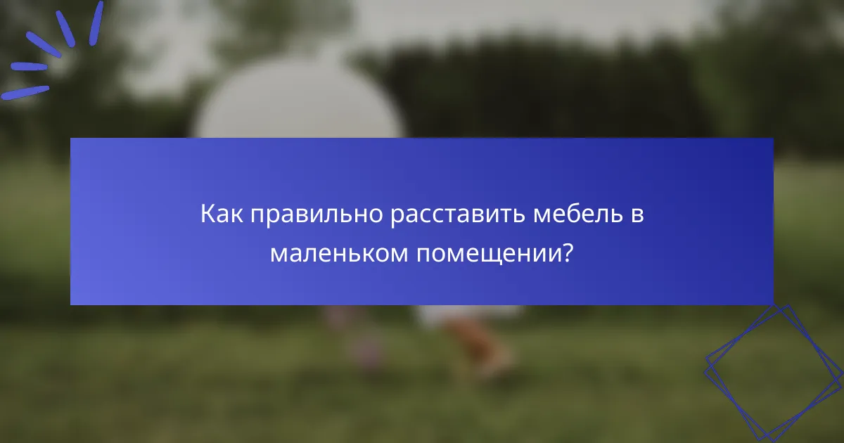 Как правильно расставить мебель в маленьком помещении?