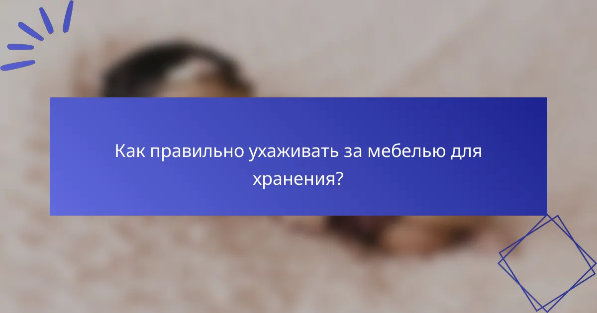 Как правильно ухаживать за мебелью для хранения?