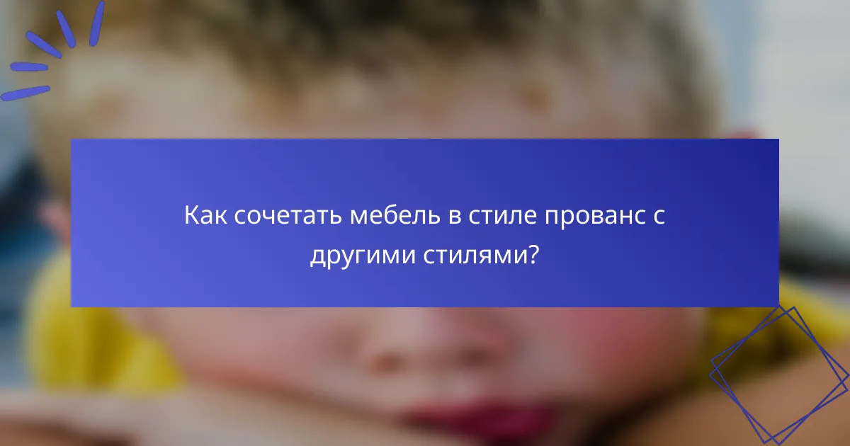 Как сочетать мебель в стиле прованс с другими стилями?