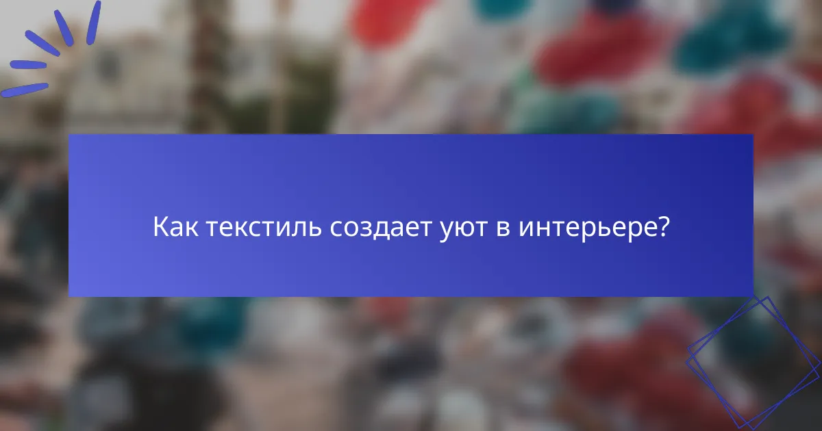 Как текстиль создает уют в интерьере?
