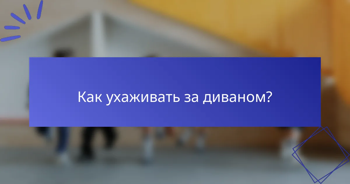 Как ухаживать за диваном?