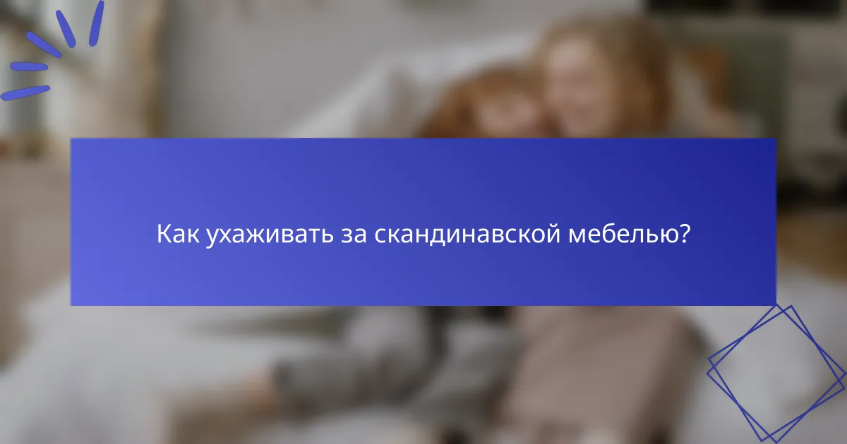 Как ухаживать за скандинавской мебелью?