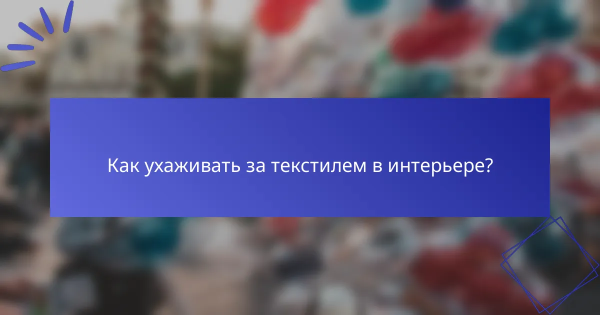 Как ухаживать за текстилем в интерьере?