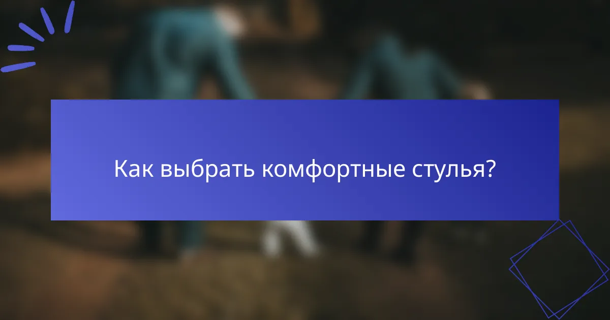 Как выбрать комфортные стулья?